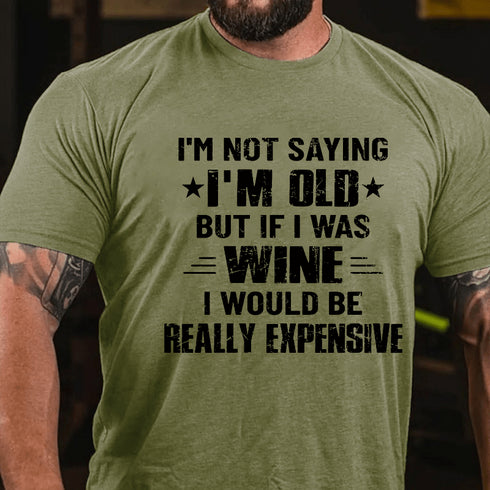 Men's I'm Not Saying I'm Old But If I Was Wine I Would Be Really Expensive Cotton T-Shirt