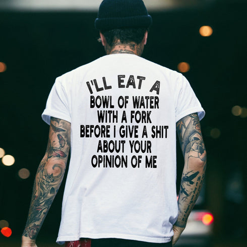 Men's I'll Eat A Bowl Of Water With A Fork Before I Give A Shit About Your Opinion Of Me Printed T-shirts