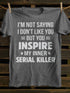 Unisex I M Not Saying I Don T Like You But You Inspire My Inner Serial Killer T-shirt