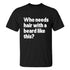 Men's Who Needs Hair With A Beard Like This Print T-shirt