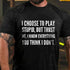 Men's I Choose To Play Stupid, But Trust Me I Know Everything You Think I Don't T-Shirt