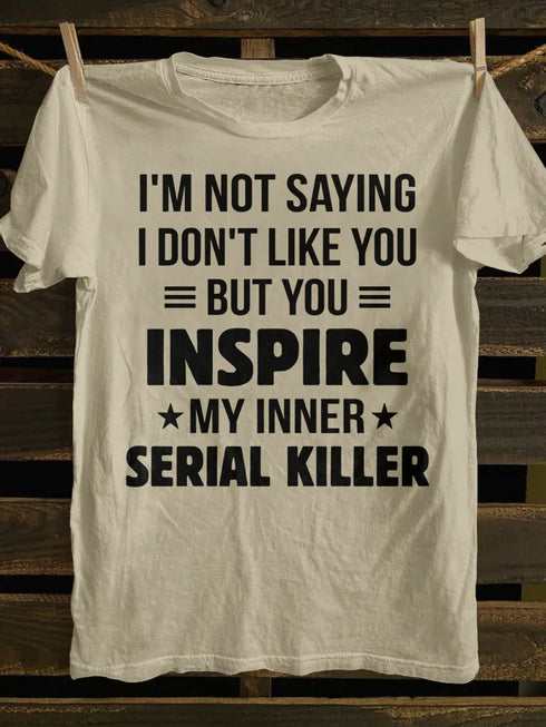 Unisex I M Not Saying I Don T Like You But You Inspire My Inner Serial Killer T-shirt