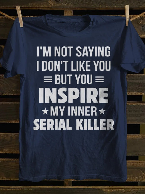 Unisex I M Not Saying I Don T Like You But You Inspire My Inner Serial Killer T-shirt