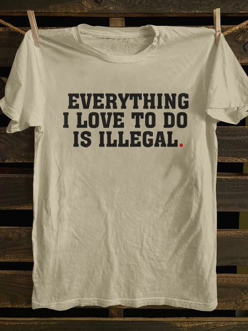 Unisex Everything I Love To Do Is Illegal T-shirt