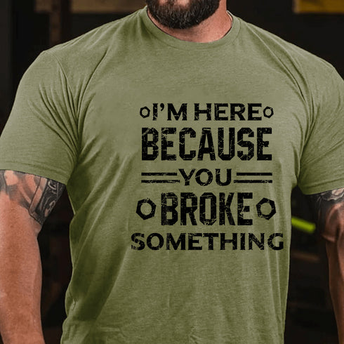 Men's I'm Here Because You Broke Something Funny Handyman T-Shirt