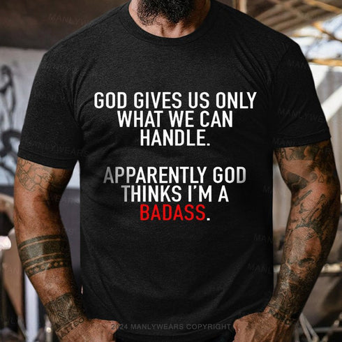 Men's God Gives Us Only What We Can Handle Apparently God Thinks I'm A Badass T-shirt