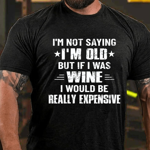 Men's I'm Not Saying I'm Old But If I Was Wine I Would Be Really Expensive Cotton T-Shirt