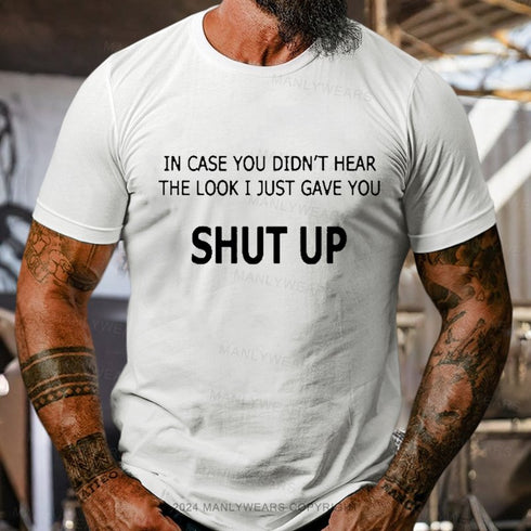 Men's In Case You Didn't Hear The Look I Just Gave You Shut Up T-Shirt