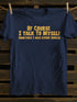 Unisex Of Course I Talk To Myself shirt