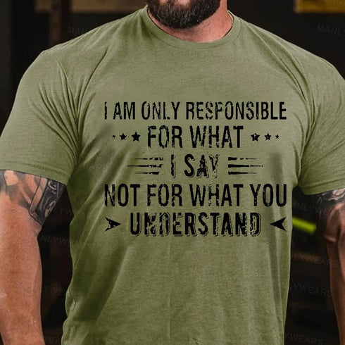 Men's I Am Only Responsible For What I Say Not For What You Understand T-Shirt