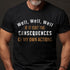 Men's Well, Well, Well, If It Isn't The Consequences Of My Own Actions T-Shirt