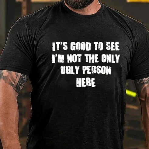 Men's It's Good To See I'm Not The Only Ugly Person Here T-Shirt