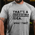 Men's That Is A Horrible Idea What Time T-Shirt