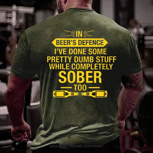 Men's In Beer's Defence I've Done Some Pretty Dumb Stuff While Completely Sober Too T-Shirt