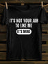 Men's IT'S NOT YOUR JOB TO LIKE ME IT'S MINE T-shirt
