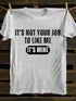 Men's IT'S NOT YOUR JOB TO LIKE ME IT'S MINE T-shirt