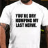 Men's You’re Dry Humping My Last Nerve Shirt