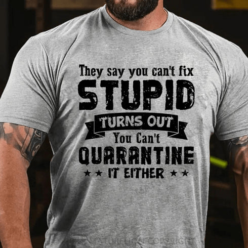 Men's They Say You Can't Fix Stupid Turns Out You Can't Quarantine It Either T-Shirt