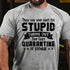 Men's They Say You Can't Fix Stupid Turns Out You Can't Quarantine It Either T-Shirt