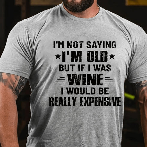Men's I'm Not Saying I'm Old But If I Was Wine I Would Be Really Expensive Cotton T-Shirt