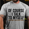 Men's Of Course I Talk To Myself Print T-shirt