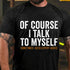 Men's Of Course I Talk To Myself Print T-shirt