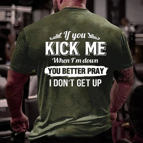 Men's If You Kick Me When I'm Down You Better Pray I Don't Get Up T-Shirt
