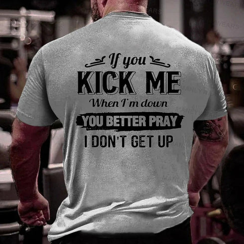 Men's If You Kick Me When I'm Down You Better Pray I Don't Get Up T-Shirt