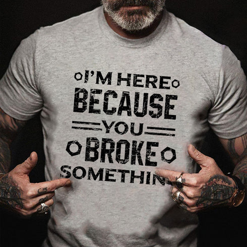 Men's I'm Here Because You Broke Something Funny Handyman T-Shirt