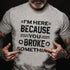 Men's I'm Here Because You Broke Something Funny Handyman T-Shirt