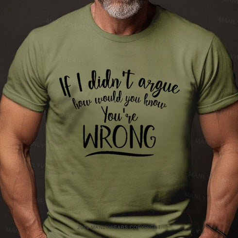 Men's If I Didn't Argue How Would You Know You're Wrong T-Shirt